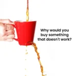 Hand hält eine rote Tasse, aus der Flüssigkeit unten durch ein Loch wieder herausläuft, während sie oben hineingegossen wird. Daneben steht der Text: „Why would you buy something that doesn't work?“